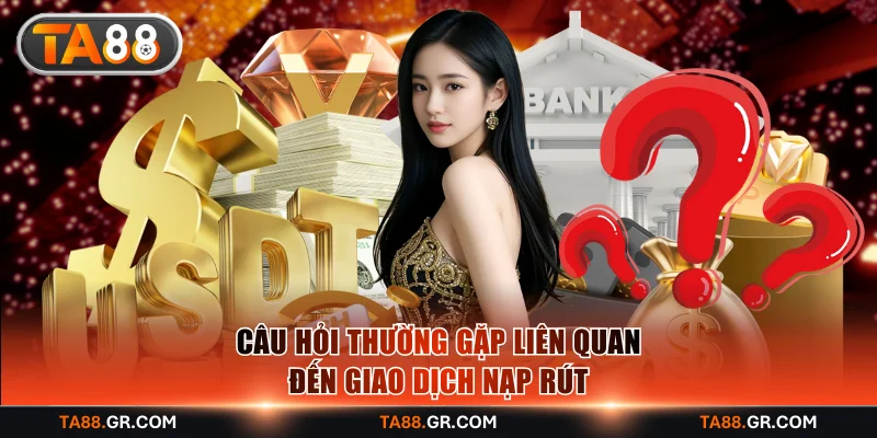 Câu hỏi thường gặp liên quan đến giao dịch nạp rút