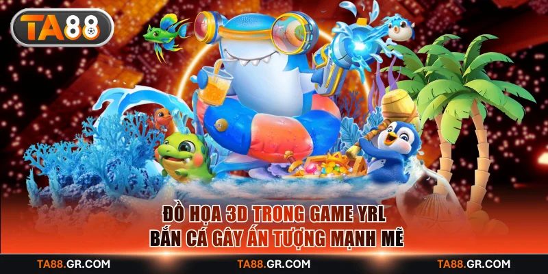 Đồ họa 3D trong game YRL bắn cá gây ấn tượng mạnh mẽ