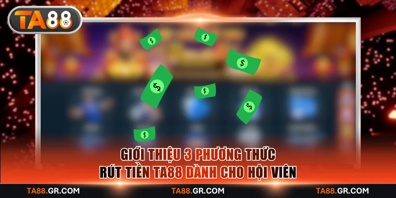 Giới thiệu 3 phương thức rút tiền TA88 dành cho hội viên