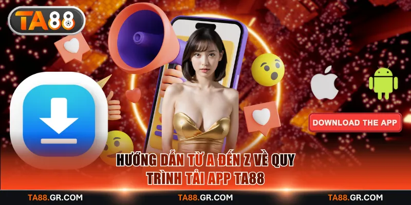 Hướng dẫn từ A đến Z về quy trình tải app TA88