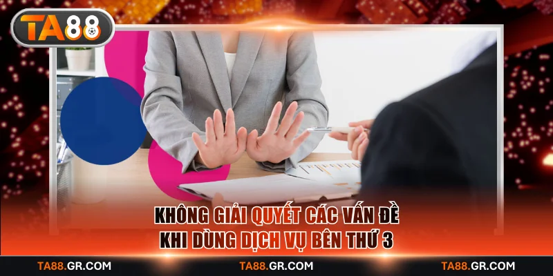 Không giải quyết các vấn đề khi dùng dịch vụ bên thứ 3