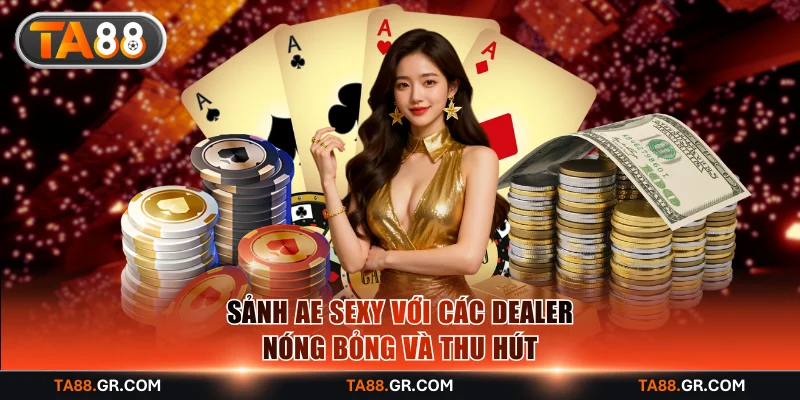 Sảnh AE Sexy với các dealer nóng bỏng và thu hút