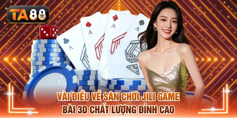 Vài điều về sân chơi Jili game bài 3D chất lượng đỉnh cao