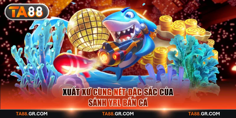 Xuất xứ cùng nét đặc sắc của sảnh YRL bắn cá